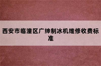 西安市临潼区广绅制冰机维修收费标准