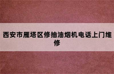 西安市雁塔区修抽油烟机电话上门维修