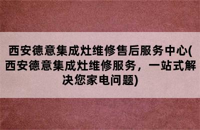 西安德意集成灶维修售后服务中心(西安德意集成灶维修服务，一站式解决您家电问题)