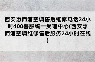 西安惠而浦空调售后维修电话24小时400客服统一受理中心(西安惠而浦空调维修售后服务24小时在线)