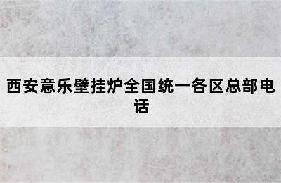 西安意乐壁挂炉全国统一各区总部电话