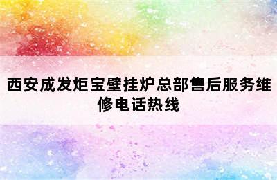 西安成发炬宝壁挂炉总部售后服务维修电话热线