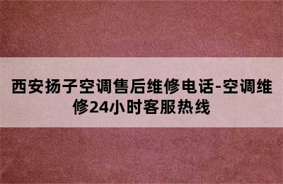 西安扬子空调售后维修电话-空调维修24小时客服热线