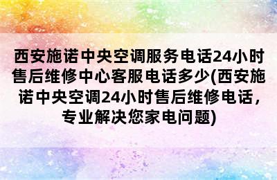 西安施诺中央空调服务电话24小时售后维修中心客服电话多少(西安施诺中央空调24小时售后维修电话，专业解决您家电问题)