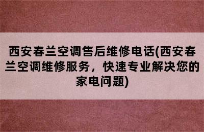 西安春兰空调售后维修电话(西安春兰空调维修服务，快速专业解决您的家电问题)