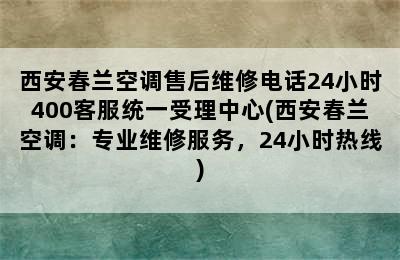 西安春兰空调售后维修电话24小时400客服统一受理中心(西安春兰空调：专业维修服务，24小时热线)