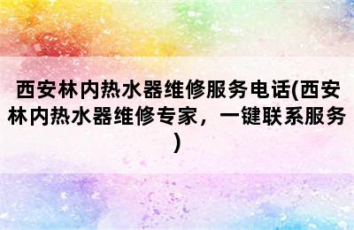 西安林内热水器维修服务电话(西安林内热水器维修专家，一键联系服务)