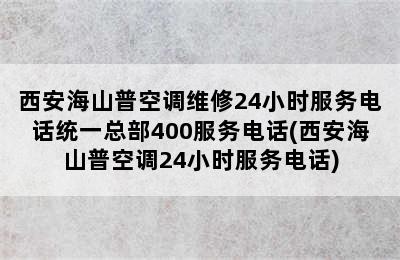 西安海山普空调维修24小时服务电话统一总部400服务电话(西安海山普空调24小时服务电话)