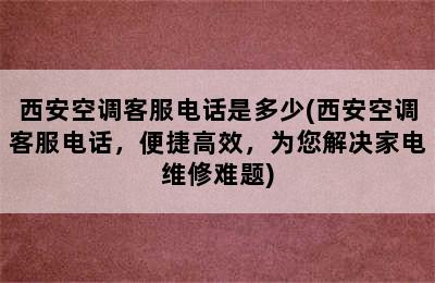 西安空调客服电话是多少(西安空调客服电话，便捷高效，为您解决家电维修难题)