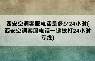 西安空调客服电话是多少24小时(西安空调客服电话一键拨打24小时专线)