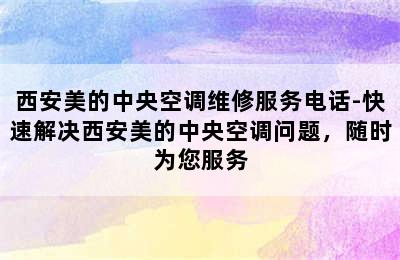 西安美的中央空调维修服务电话-快速解决西安美的中央空调问题，随时为您服务