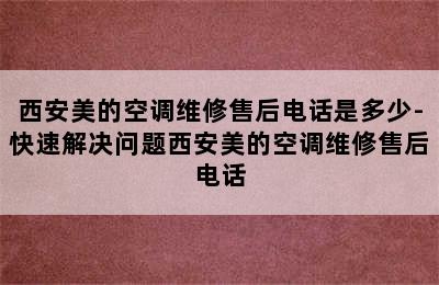 西安美的空调维修售后电话是多少-快速解决问题西安美的空调维修售后电话