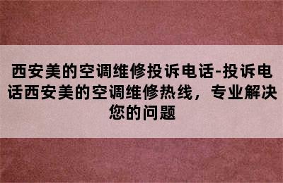 西安美的空调维修投诉电话-投诉电话西安美的空调维修热线，专业解决您的问题