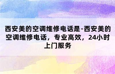 西安美的空调维修电话是-西安美的空调维修电话，专业高效，24小时上门服务