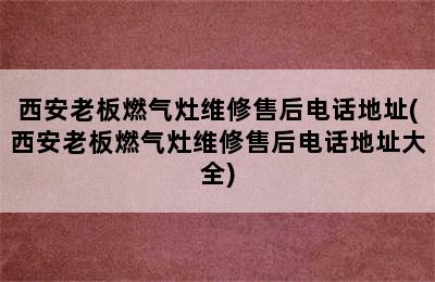 西安老板燃气灶维修售后电话地址(西安老板燃气灶维修售后电话地址大全)