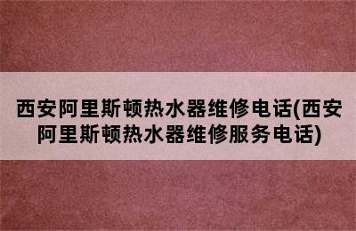 西安阿里斯顿热水器维修电话(西安阿里斯顿热水器维修服务电话)