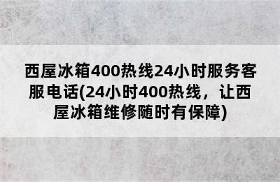 西屋冰箱400热线24小时服务客服电话(24小时400热线，让西屋冰箱维修随时有保障)