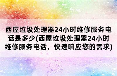 西屋垃圾处理器24小时维修服务电话是多少(西屋垃圾处理器24小时维修服务电话，快速响应您的需求)