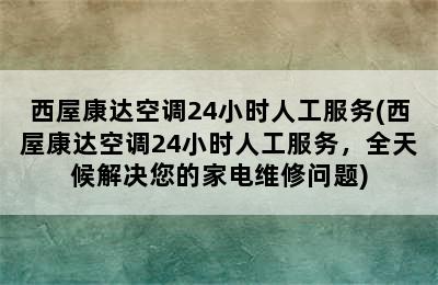 西屋康达空调24小时人工服务(西屋康达空调24小时人工服务，全天候解决您的家电维修问题)