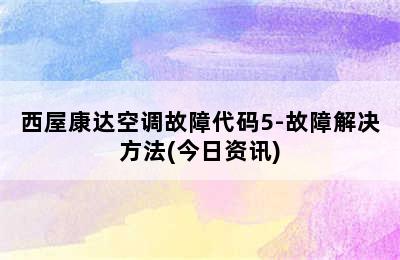 西屋康达空调故障代码5-故障解决方法(今日资讯)