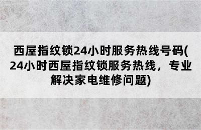 西屋指纹锁24小时服务热线号码(24小时西屋指纹锁服务热线，专业解决家电维修问题)