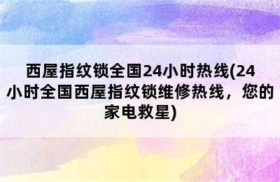 西屋指纹锁全国24小时热线(24小时全国西屋指纹锁维修热线，您的家电救星)