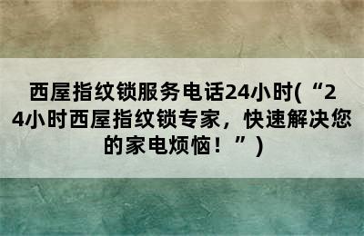 西屋指纹锁服务电话24小时(“24小时西屋指纹锁专家，快速解决您的家电烦恼！”)