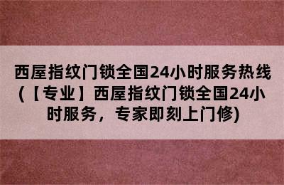 西屋指纹门锁全国24小时服务热线(【专业】西屋指纹门锁全国24小时服务，专家即刻上门修)