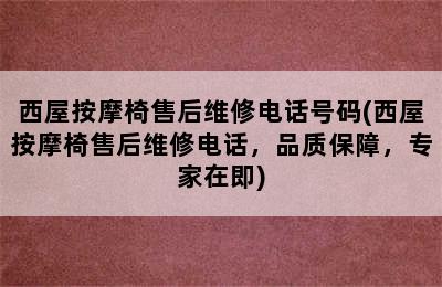 西屋按摩椅售后维修电话号码(西屋按摩椅售后维修电话，品质保障，专家在即)