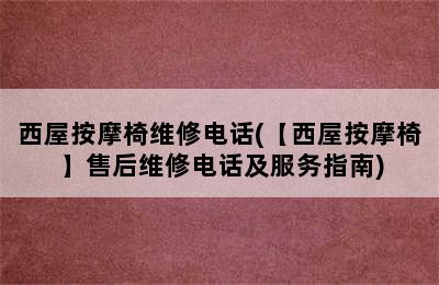 西屋按摩椅维修电话(【西屋按摩椅】售后维修电话及服务指南)