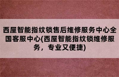 西屋智能指纹锁售后维修服务中心全国客服中心(西屋智能指纹锁维修服务，专业又便捷)