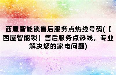 西屋智能锁售后服务点热线号码(【西屋智能锁】售后服务点热线，专业解决您的家电问题)