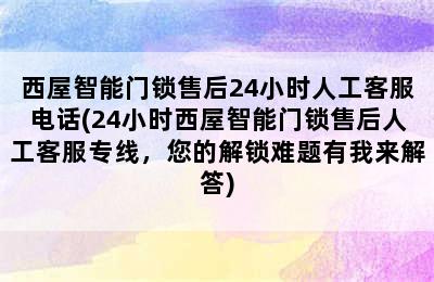 西屋智能门锁售后24小时人工客服电话(24小时西屋智能门锁售后人工客服专线，您的解锁难题有我来解答)