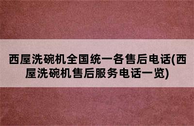 西屋洗碗机全国统一各售后电话(西屋洗碗机售后服务电话一览)