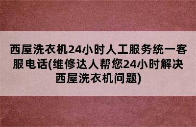 西屋洗衣机24小时人工服务统一客服电话(维修达人帮您24小时解决西屋洗衣机问题)