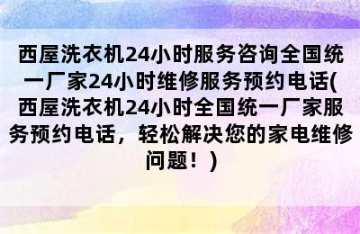 西屋洗衣机24小时服务咨询全国统一厂家24小时维修服务预约电话(西屋洗衣机24小时全国统一厂家服务预约电话，轻松解决您的家电维修问题！)