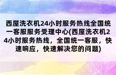 西屋洗衣机24小时服务热线全国统一客服服务受理中心(西屋洗衣机24小时服务热线，全国统一客服，快速响应，快速解决您的问题)