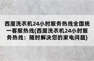 西屋洗衣机24小时服务热线全国统一客服热线(西屋洗衣机24小时服务热线：随时解决您的家电问题)