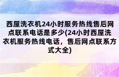 西屋洗衣机24小时服务热线售后网点联系电话是多少(24小时西屋洗衣机服务热线电话，售后网点联系方式大全)