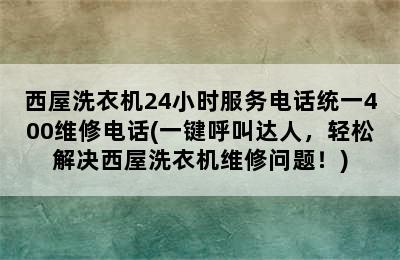 西屋洗衣机24小时服务电话统一400维修电话(一键呼叫达人，轻松解决西屋洗衣机维修问题！)