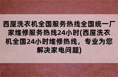 西屋洗衣机全国服务热线全国统一厂家维修服务热线24小时(西屋洗衣机全国24小时维修热线，专业为您解决家电问题)