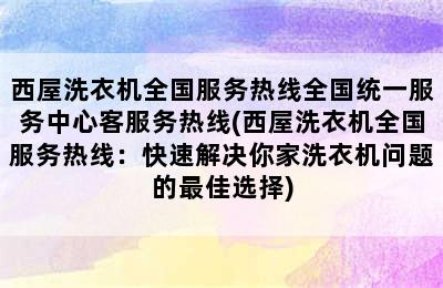 西屋洗衣机全国服务热线全国统一服务中心客服务热线(西屋洗衣机全国服务热线：快速解决你家洗衣机问题的最佳选择)