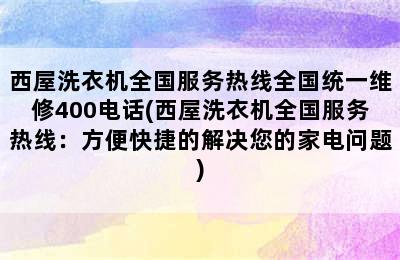 西屋洗衣机全国服务热线全国统一维修400电话(西屋洗衣机全国服务热线：方便快捷的解决您的家电问题)