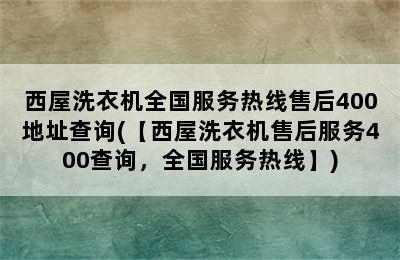 西屋洗衣机全国服务热线售后400地址查询(【西屋洗衣机售后服务400查询，全国服务热线】)