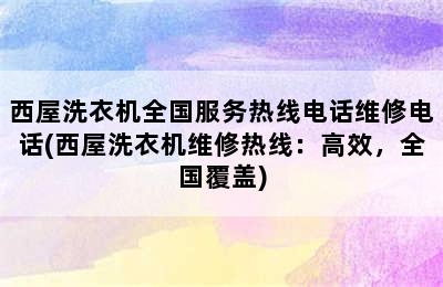 西屋洗衣机全国服务热线电话维修电话(西屋洗衣机维修热线：高效，全国覆盖)