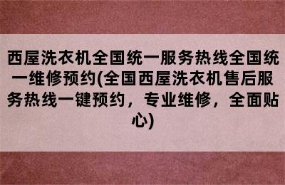 西屋洗衣机全国统一服务热线全国统一维修预约(全国西屋洗衣机售后服务热线一键预约，专业维修，全面贴心)