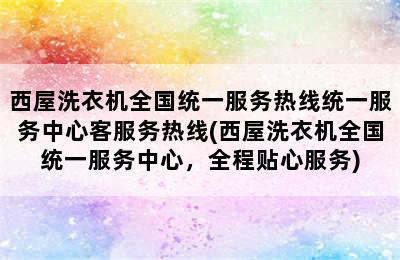 西屋洗衣机全国统一服务热线统一服务中心客服务热线(西屋洗衣机全国统一服务中心，全程贴心服务)