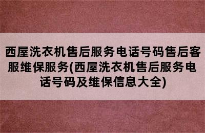 西屋洗衣机售后服务电话号码售后客服维保服务(西屋洗衣机售后服务电话号码及维保信息大全)