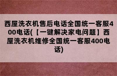 西屋洗衣机售后电话全国统一客服400电话(【一键解决家电问题】西屋洗衣机维修全国统一客服400电话)