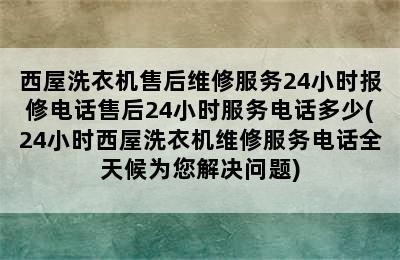 西屋洗衣机售后维修服务24小时报修电话售后24小时服务电话多少(24小时西屋洗衣机维修服务电话全天候为您解决问题)